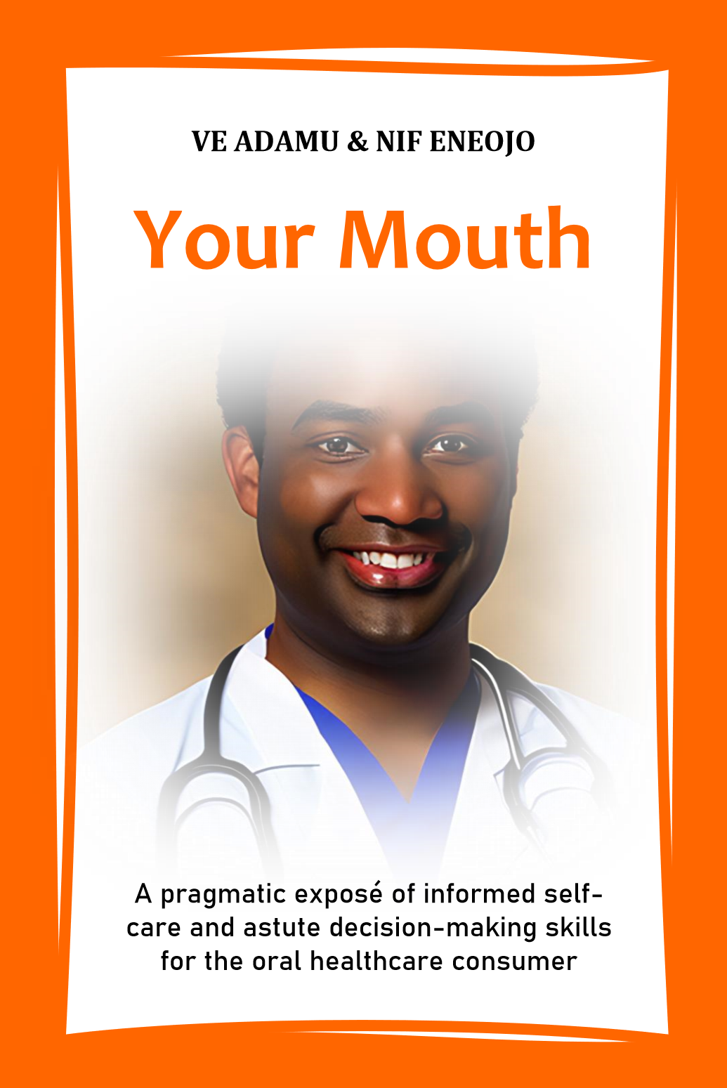Your Mouth: A Pragmatic Expose of Informed Self-care & Astute Decision-Making Skills for the Oral Healthcare Consumer